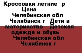 Кроссовки летние, р.34 › Цена ­ 1 500 - Челябинская обл., Челябинск г. Дети и материнство » Детская одежда и обувь   . Челябинская обл.,Челябинск г.